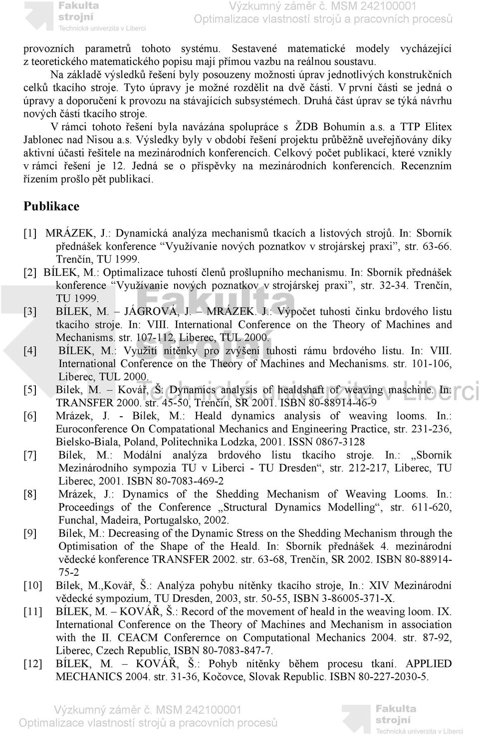 V první části se jedná o úpravy a doporučení k provozu na stávajících subsystémech. Druhá část úprav se týká návrhu nových částí tkacího stroje.