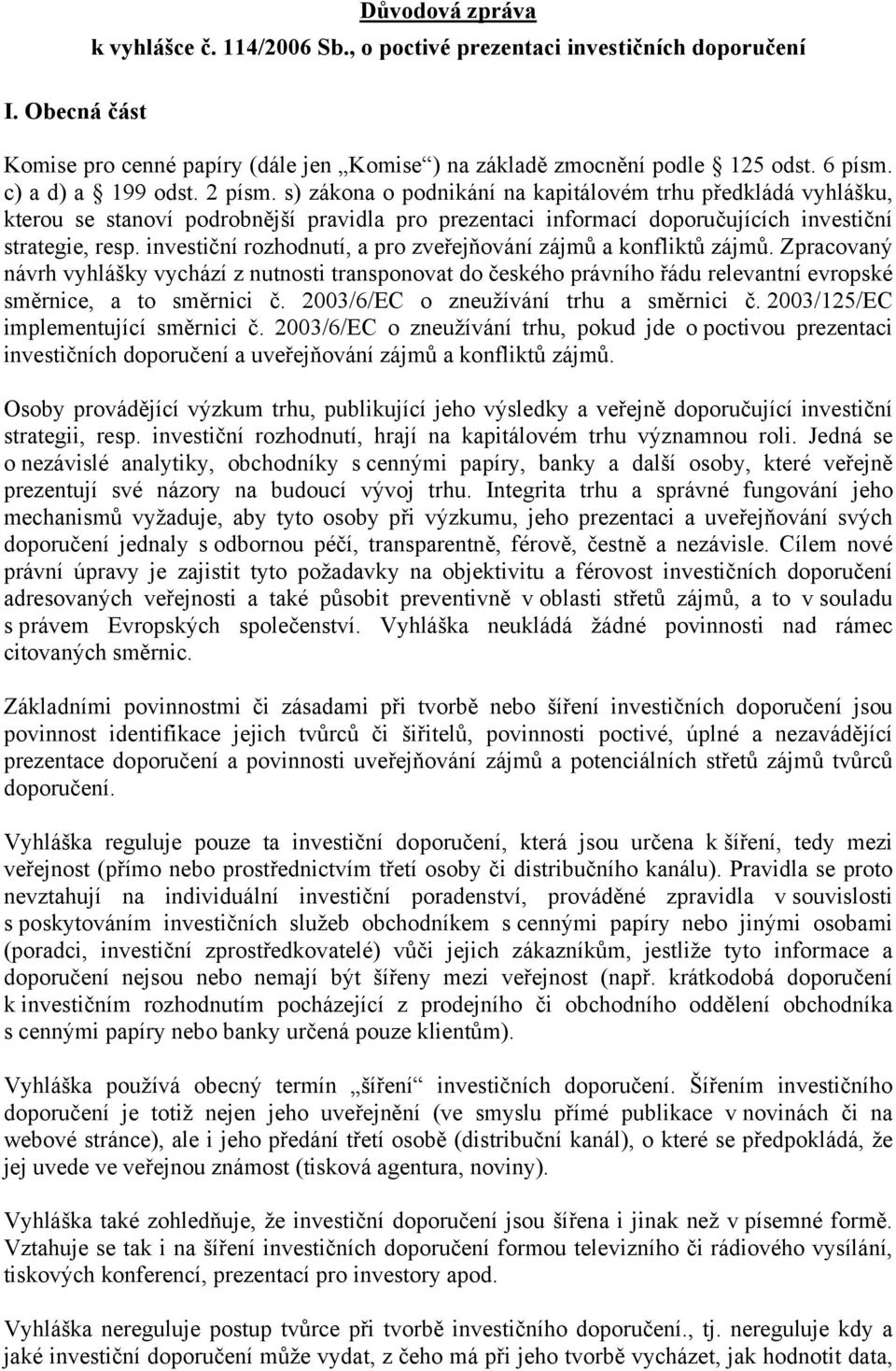 investiční rozhodnutí, a pro zveřejňování zájmů a konfliktů zájmů. Zpracovaný návrh vyhlášky vychází z nutnosti transponovat do českého právního řádu relevantní evropské směrnice, a to směrnici č.