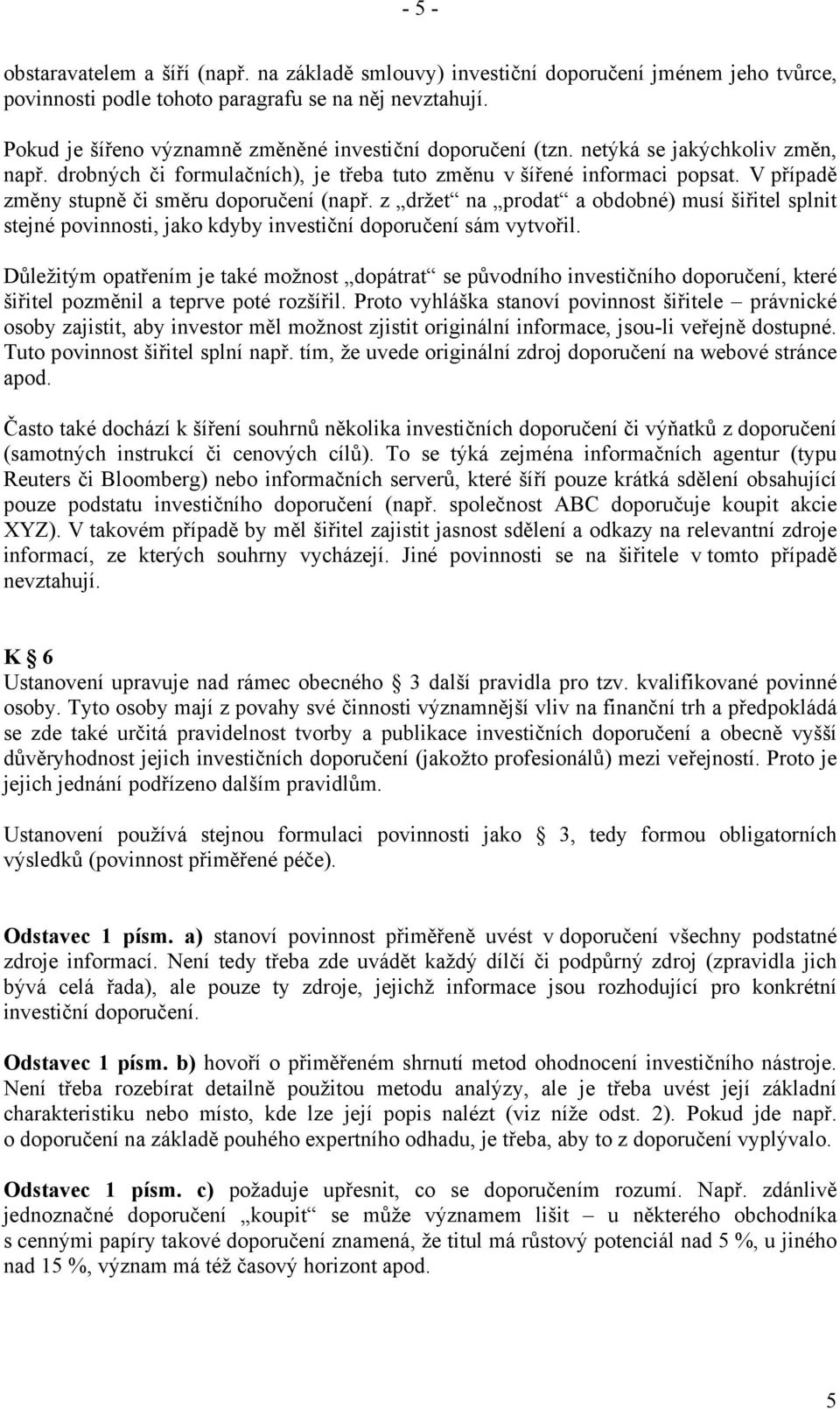 V případě změny stupně či směru doporučení (např. z držet na prodat a obdobné) musí šiřitel splnit stejné povinnosti, jako kdyby investiční doporučení sám vytvořil.