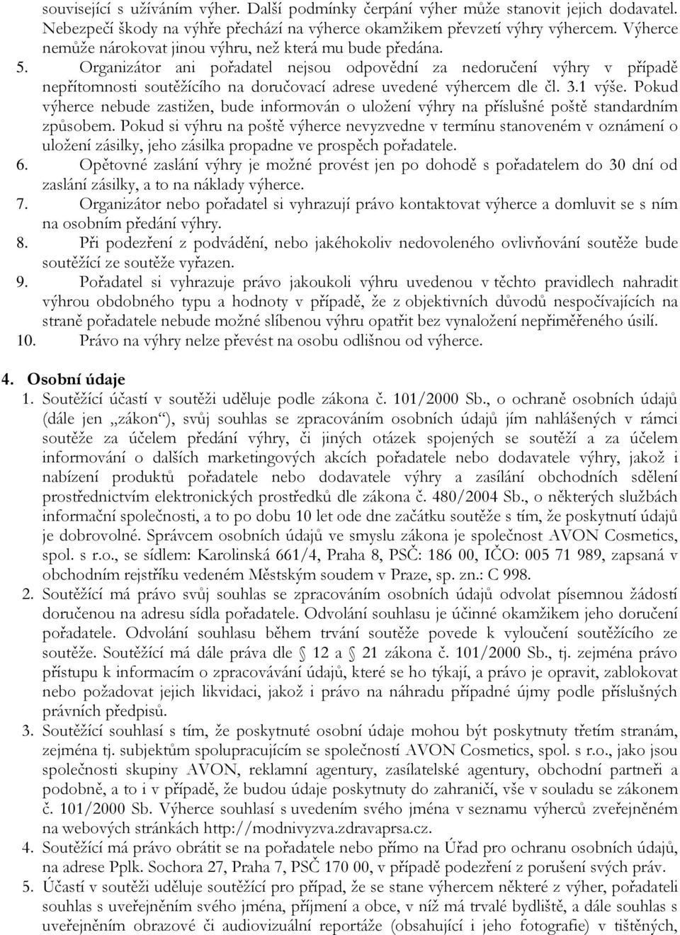 Organizátor ani pořadatel nejsou odpovědní za nedoručení výhry v případě nepřítomnosti soutěžícího na doručovací adrese uvedené výhercem dle čl. 3.1 výše.