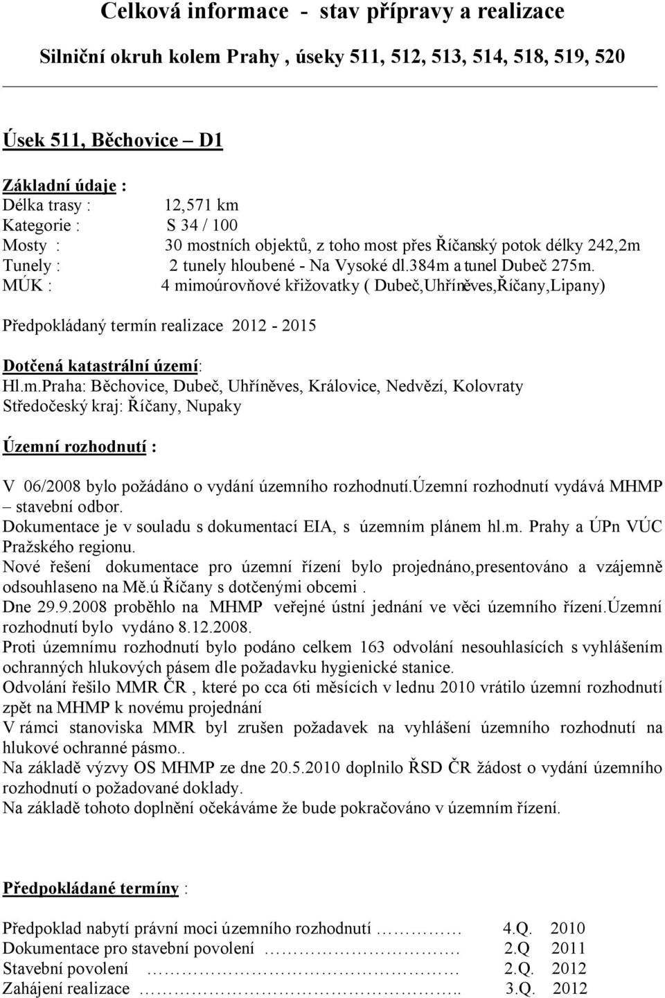 MÚK : 4 mimoúrovňové křižovatky ( Dubeč,Uhříněves,Říčany,Lipany) Předpokládaný termín realizace 2012-2015 Dotčená katastrální území: Hl.m.Praha: Běchovice, Dubeč, Uhříněves, Královice, Nedvězí, Kolovraty Středočeský kraj: Říčany, Nupaky Územní rozhodnutí : V 06/2008 bylo požádáno o vydání územního rozhodnutí.
