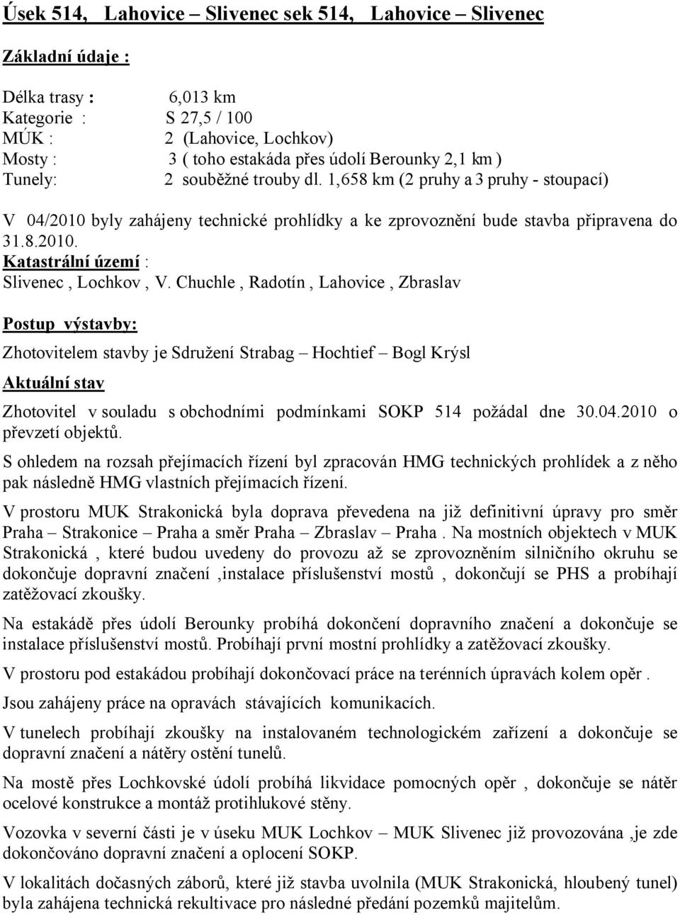 Chuchle, Radotín, Lahovice, Zbraslav Postup výstavby: Zhotovitelem stavby je Sdružení Strabag Hochtief Bogl Krýsl Aktuální stav Zhotovitel v souladu s obchodními podmínkami SOKP 514 požádal dne 30.04.