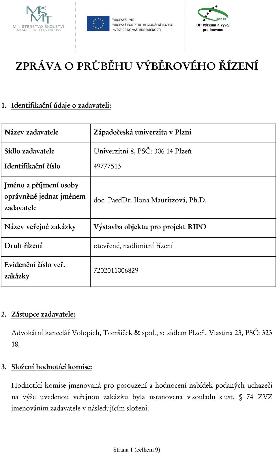 veř. zakázky Západočeská univerzita v Plzni Univerzitní 8, PSČ: 306 14 Plzeň 49777513 doc. PaedDr. Ilona Mauritzová, Ph.D. Výstavba objektu pro projekt RIPO otevřené, nadlimitní řízení 7202011006829 2.