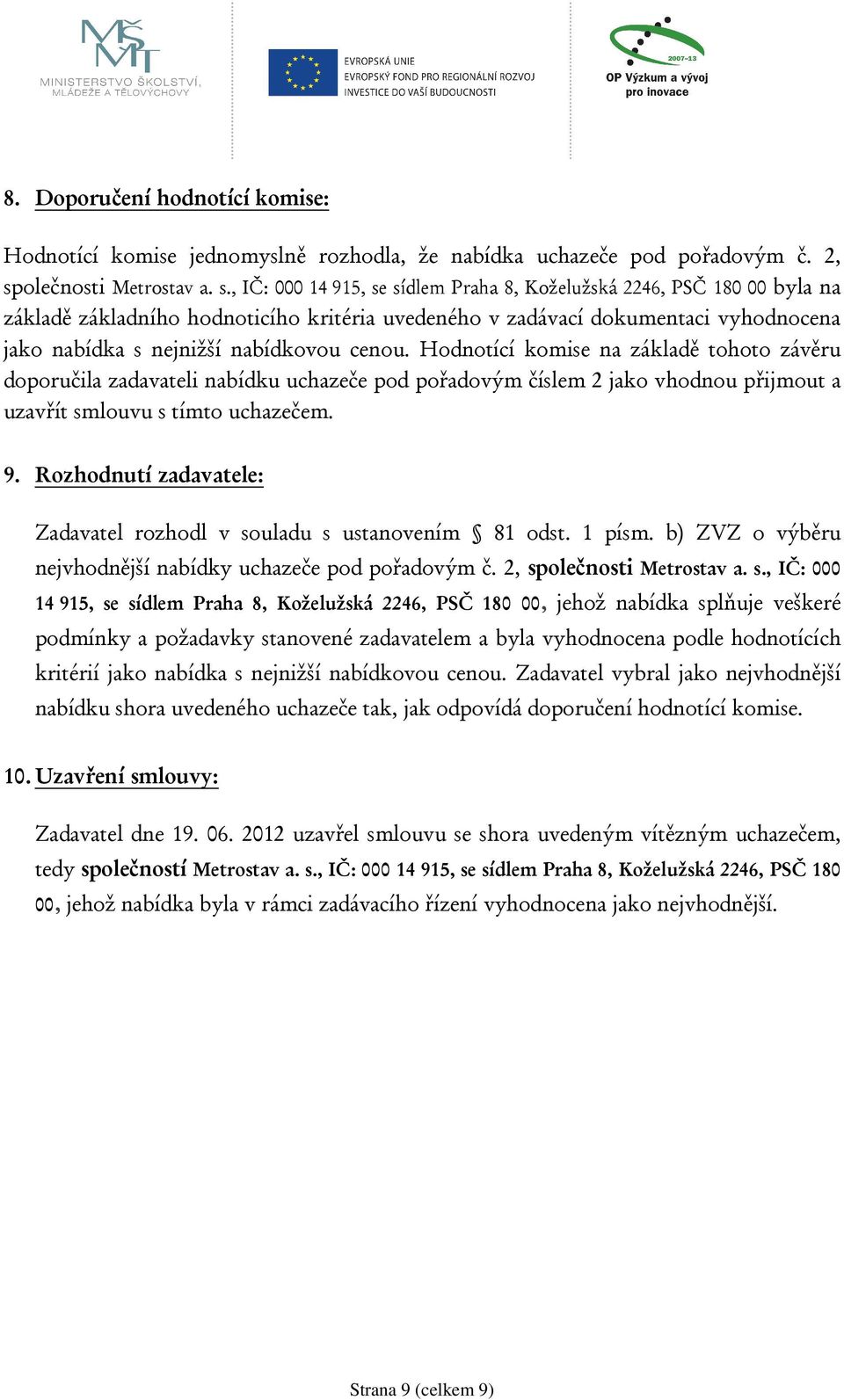 , IČ: 000 14 915, se sídlem Praha 8, Koželužská 2246, PSČ 180 00 byla na základě základního hodnoticího kritéria uvedeného v zadávací dokumentaci vyhodnocena jako nabídka s nejnižší nabídkovou cenou.