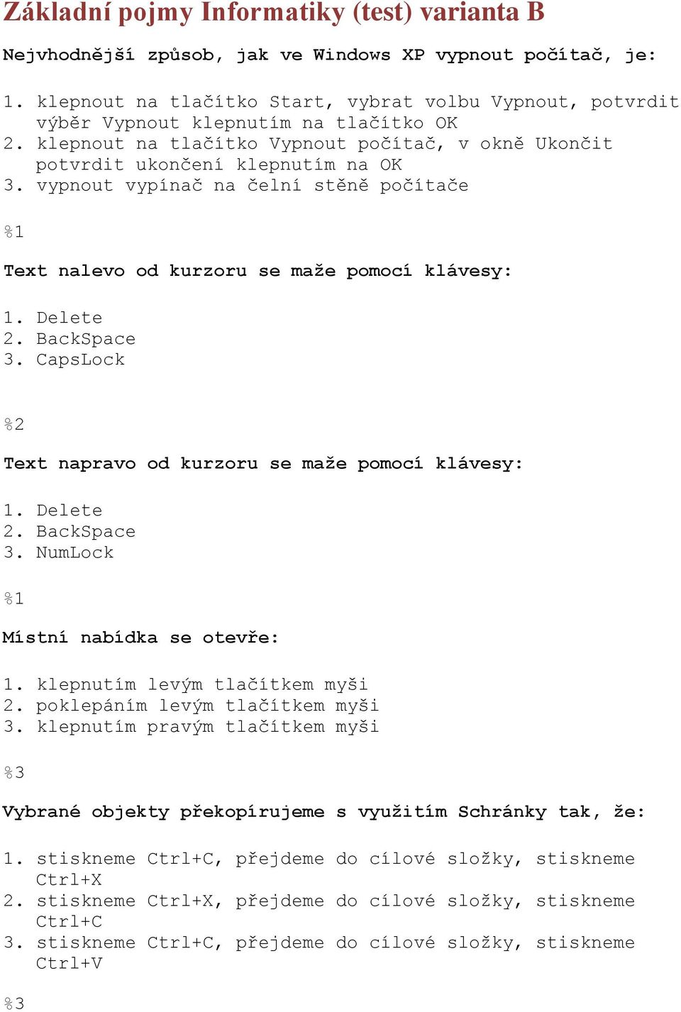 vypnout vypínač na čelní stěně počítače Text nalevo od kurzoru se maže pomocí klávesy: 1. Delete 2. BackSpace 3. CapsLock Text napravo od kurzoru se maže pomocí klávesy: 1. Delete 2. BackSpace 3. NumLock Místní nabídka se otevře: 1.