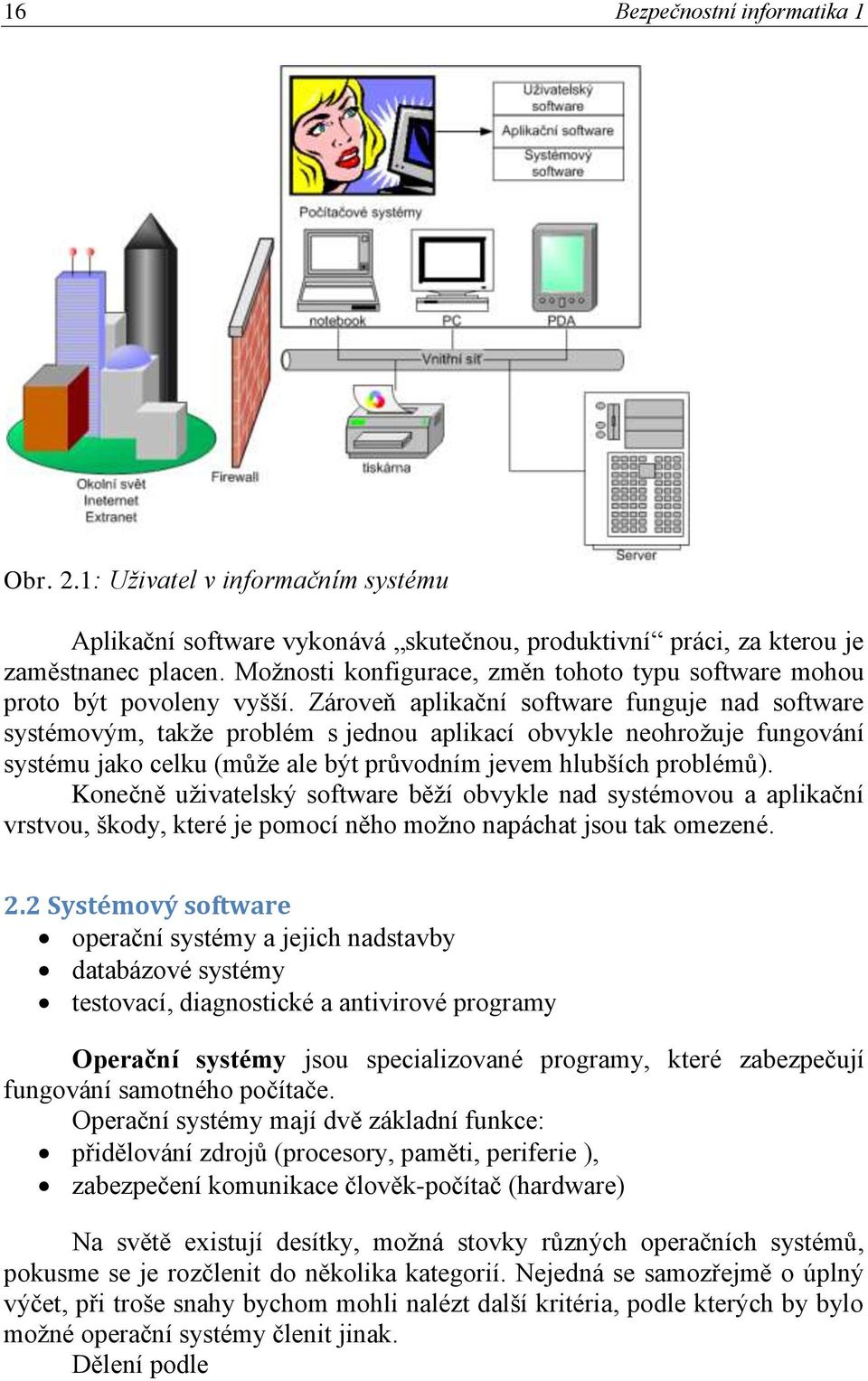 Zároveň aplikační software funguje nad software systémovým, takţe problém s jednou aplikací obvykle neohroţuje fungování systému jako celku (můţe ale být průvodním jevem hlubších problémů).