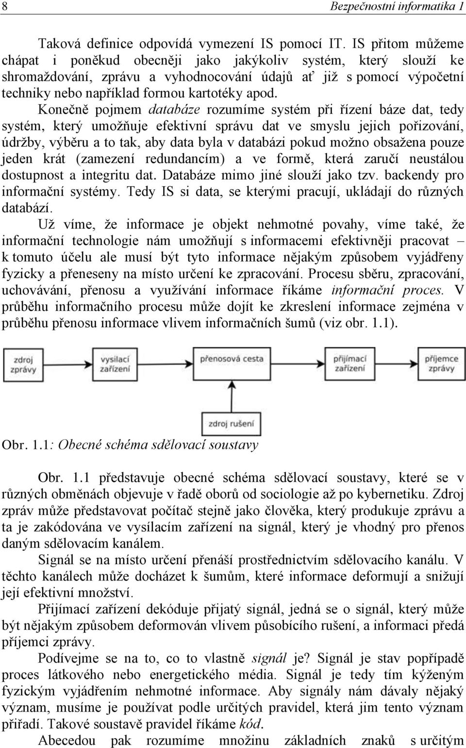 Konečně pojmem databáze rozumíme systém při řízení báze dat, tedy systém, který umoţňuje efektivní správu dat ve smyslu jejich pořizování, údrţby, výběru a to tak, aby data byla v databázi pokud