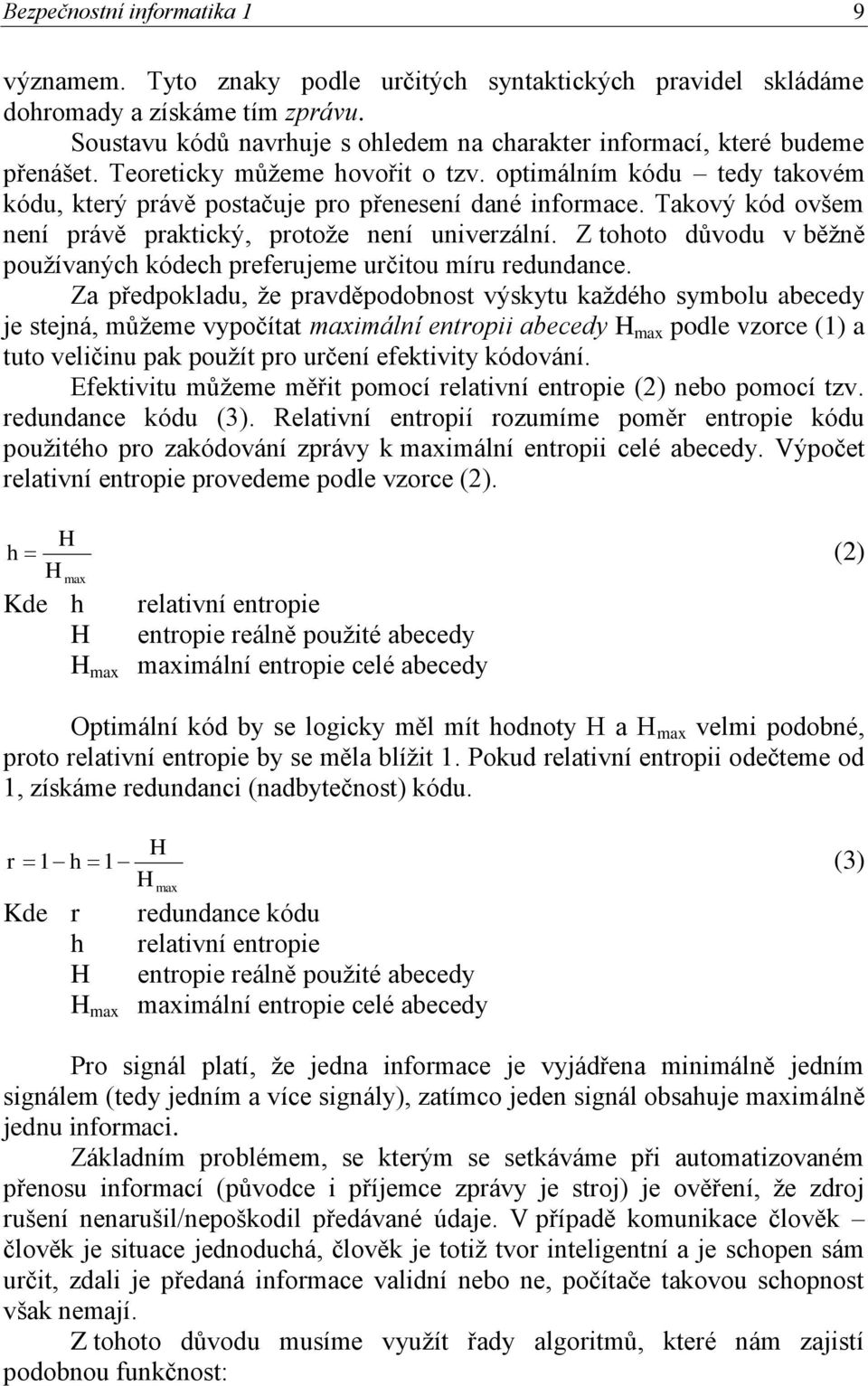 Takový kód ovšem není právě praktický, protoţe není univerzální. Z tohoto důvodu v běţně pouţívaných kódech preferujeme určitou míru redundance.