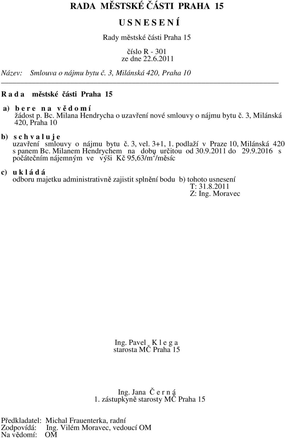 3, Milánská 420, Praha 10 b) s c h v a l u j e uzavření smlouvy o nájmu bytu č. 3, vel. 3+1, 1.