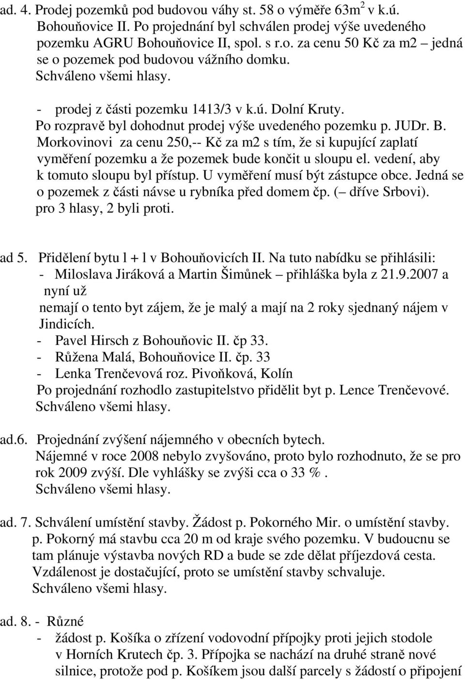 Morkovinovi za cenu 250,-- Kč za m2 s tím, že si kupující zaplatí vyměření pozemku a že pozemek bude končit u sloupu el. vedení, aby k tomuto sloupu byl přístup. U vyměření musí být zástupce obce.