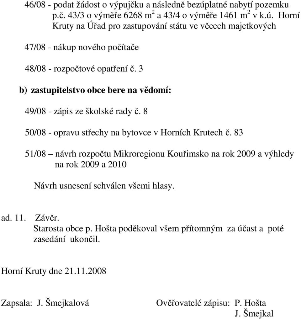 83 51/08 návrh rozpočtu Mikroregionu Kouřimsko na rok 2009 a výhledy na rok 2009 a 2010 Návrh usnesení schválen všemi hlasy. ad. 11. Závěr. Starosta obce p.