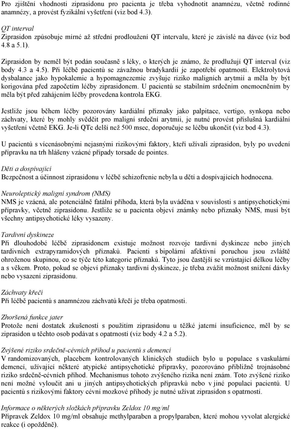Ziprasidon by neměl být podán současně s léky, o kterých je známo, že prodlužují QT interval (viz body 4.3 a 4.5). Při léčbě pacientů se závažnou bradykardií je zapotřebí opatrnosti.