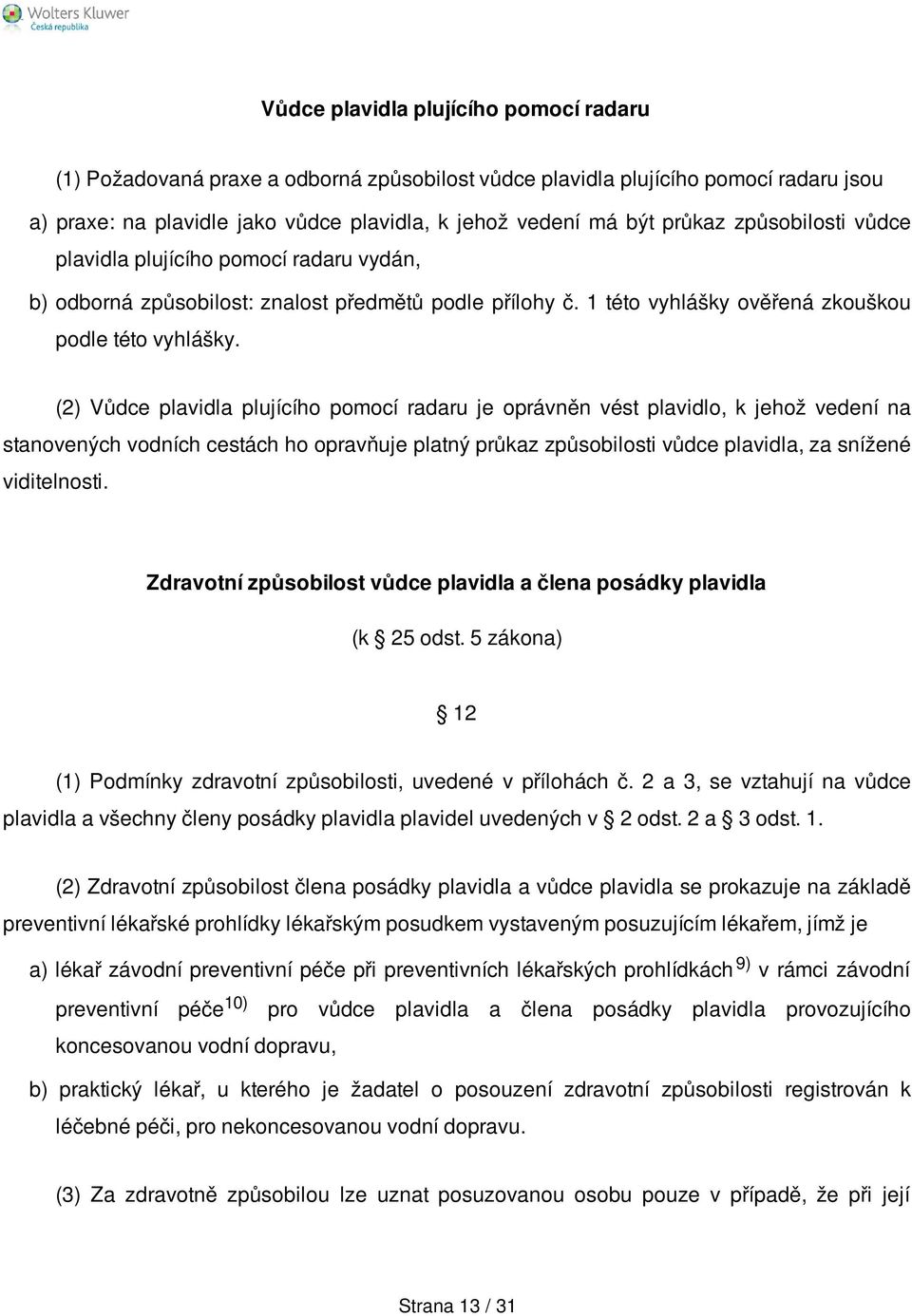 (2) Vůdce plavidla plujícího pomocí radaru je oprávněn vést plavidlo, k jehož vedení na stanovených vodních cestách ho opravňuje platný průkaz způsobilosti vůdce plavidla, za snížené viditelnosti.