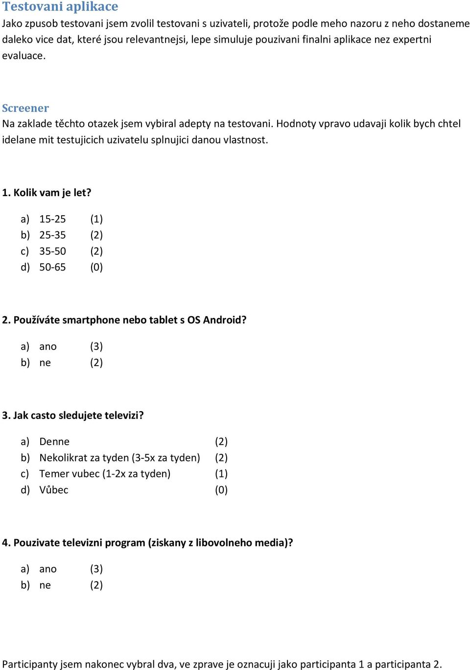 1. Kolik vam je let? a) 15-25 (1) b) 25-35 (2) c) 35-50 (2) d) 50-65 (0) 2. Používáte smartphone nebo tablet s OS Android? a) ano (3) b) ne (2) 3. Jak casto sledujete televizi?