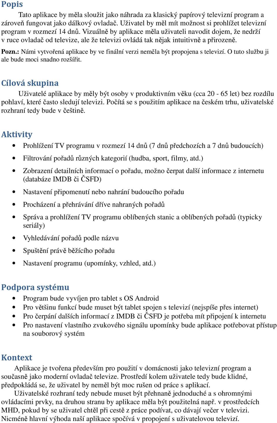 Vizuálně by aplikace měla uživateli navodit dojem, že nedrží v ruce ovladač od televize, ale že televizi ovládá tak nějak intuitivně a přirozeně. Pozn.