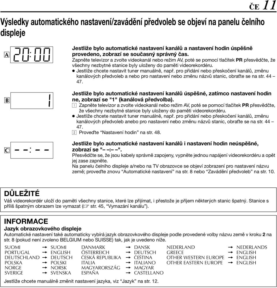 Jestliže chcete nastavit tuner manuálně, např. pro přidání nebo přeskočení kanálů, změnu kanálových předvoleb a nebo pro nastavení nebo změnu názvů stanic, obra te se na str. 44 47.