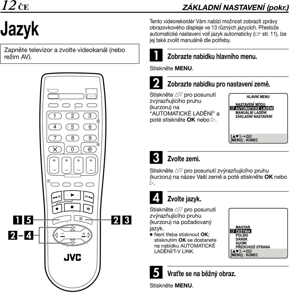 Stiskněte rt pro posunutí zvýrazňujícího pruhu (kurzoru) na AUTOMATICKÉ LADĚNÍ a poté stiskněte OK nebo e. C Zvolte zemi.