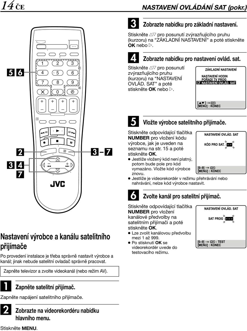Nastavení výrobce a kanálu satelitního přijímače Po provedení instalace je třeba správně nastavit výrobce a kanál; jinak nebude satelitní ovladač správně pracovat.