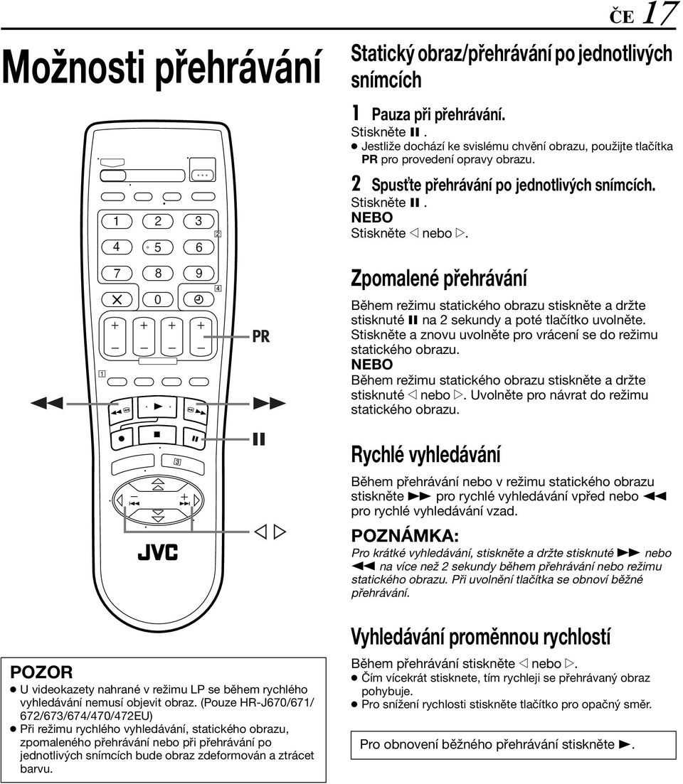 Zpomalené přehrávání Během režimu statického obrazu stiskněte a držte stisknuté 9 na 2 sekundy a poté tlačítko uvolněte. Stiskněte a znovu uvolněte pro vrácení se do režimu statického obrazu.