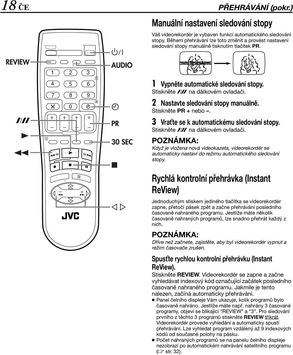 2 Nastavte sledování stopy manuálně. Stiskněte PR + nebo. 3 Vra te se k automatickému sledování stopy. Stiskněte p na dálkovém ovladači.