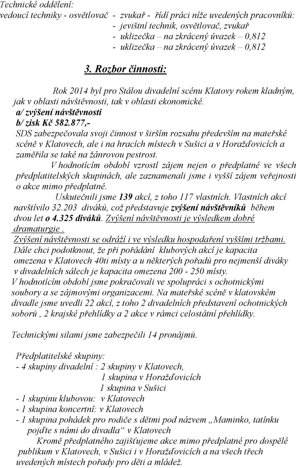 877,- SDS zabezpečovala svoji činnost v širším rozsahu především na mateřské scéně v Klatovech, ale i na hracích místech v Sušici a v Horažďovicích a zaměřila se také na žánrovou pestrost.