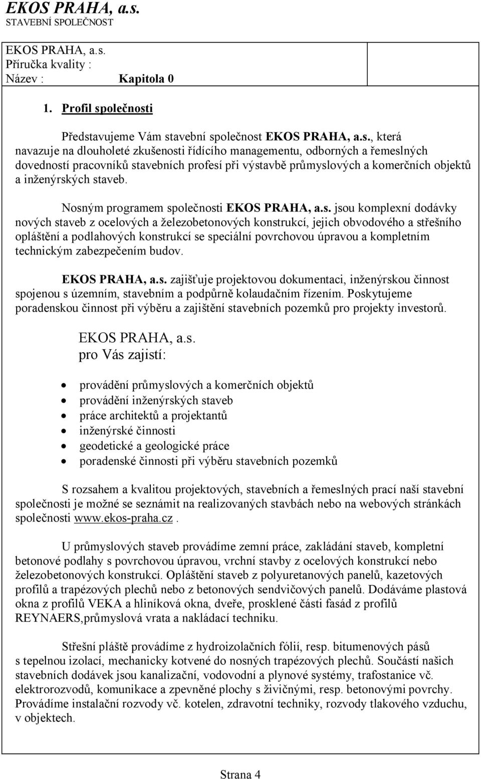 Profil společnosti Představujeme Vám stavební společnost , která navazuje na dlouholeté zkušenosti řídícího managementu, odborných a řemeslných dovedností pracovníků stavebních profesí při výstavbě