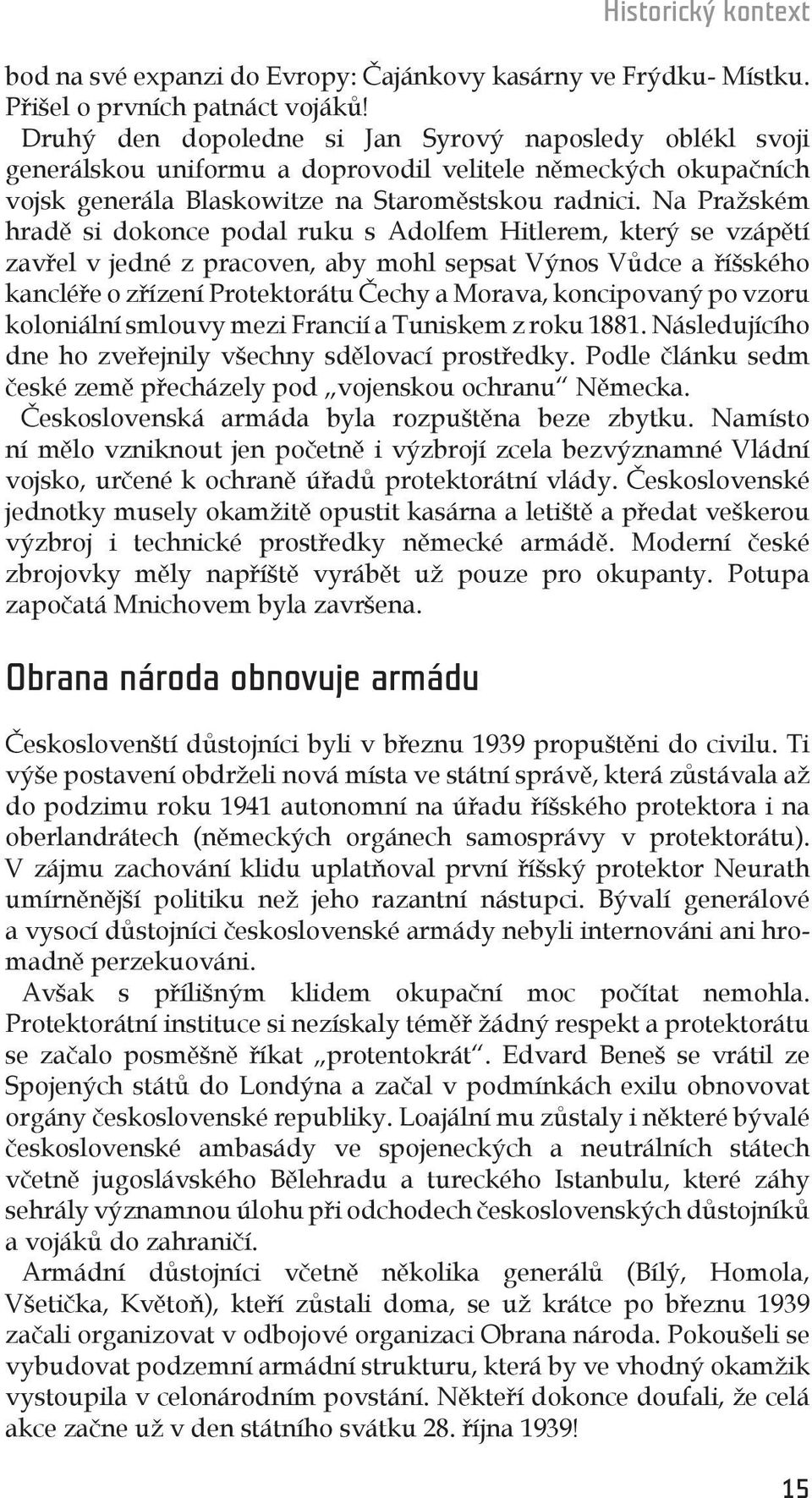 Na Pražském hradě si dokonce podal ruku s Adolfem Hitlerem, který se vzápětí zavřel v jedné z pracoven, aby mohl sepsat Výnos Vůdce a říšského kancléře o zřízení Protektorátu Čechy a Morava,