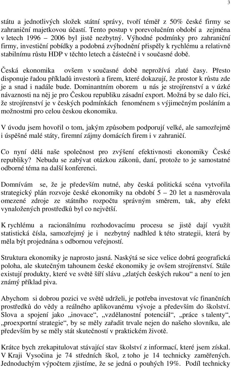 Česká ekonomika ovšem v současné době neprožívá zlaté časy. Přesto disponuje řadou příkladů investorů a firem, které dokazují, že prostor k růstu zde je a snad i nadále bude.