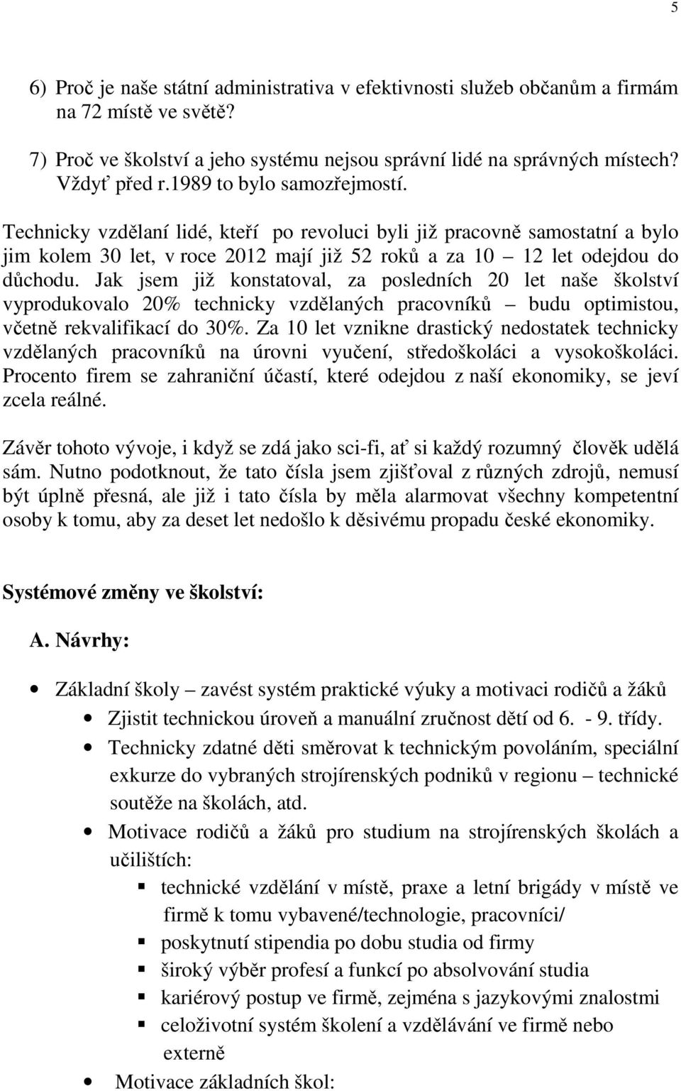 Jak jsem již konstatoval, za posledních 20 let naše školství vyprodukovalo 20% technicky vzdělaných pracovníků budu optimistou, včetně rekvalifikací do 30%.