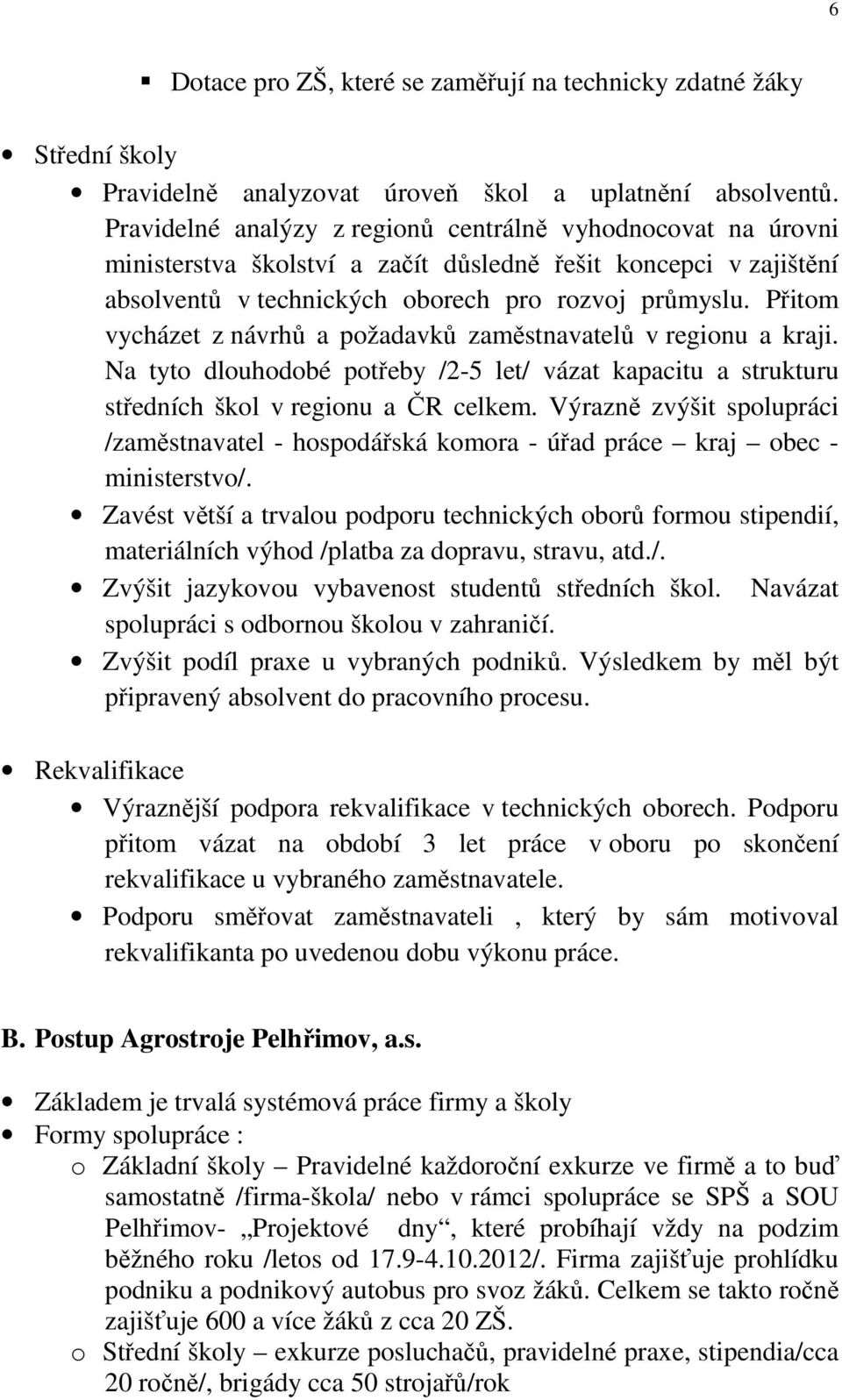 Přitom vycházet z návrhů a požadavků zaměstnavatelů v regionu a kraji. Na tyto dlouhodobé potřeby /2-5 let/ vázat kapacitu a strukturu středních škol v regionu a ČR celkem.