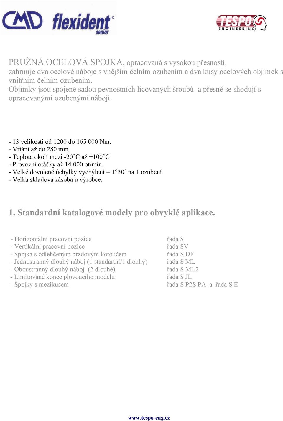 - Teplota okolí mezi -20 C až +100 C - Provozní otáčky až 14 000 ot/min - Velké dovolené úchylky vychýlení = 1 30 na 1 ozubení - Velká skladová zásoba u výrobce. 1. Standardní katalogové modely pro obvyklé aplikace.