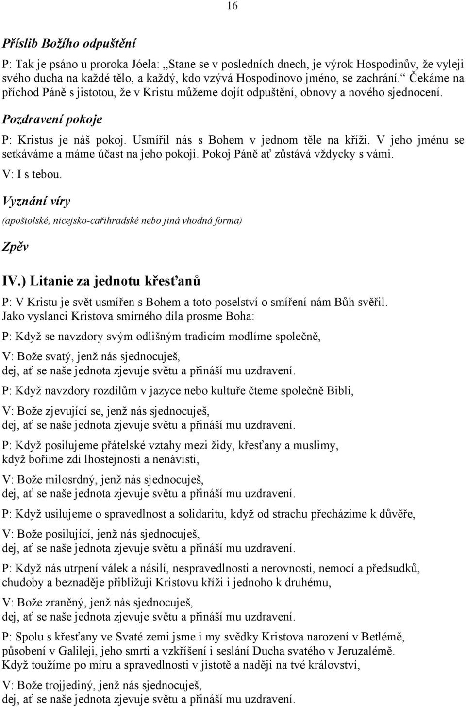 V jeho jménu se setkáváme a máme účast na jeho pokoji. Pokoj Páně ať zůstává vždycky s vámi. V: I s tebou. Vyznání víry (apoštolské, nicejsko-cařihradské nebo jiná vhodná forma) Zpěv IV.