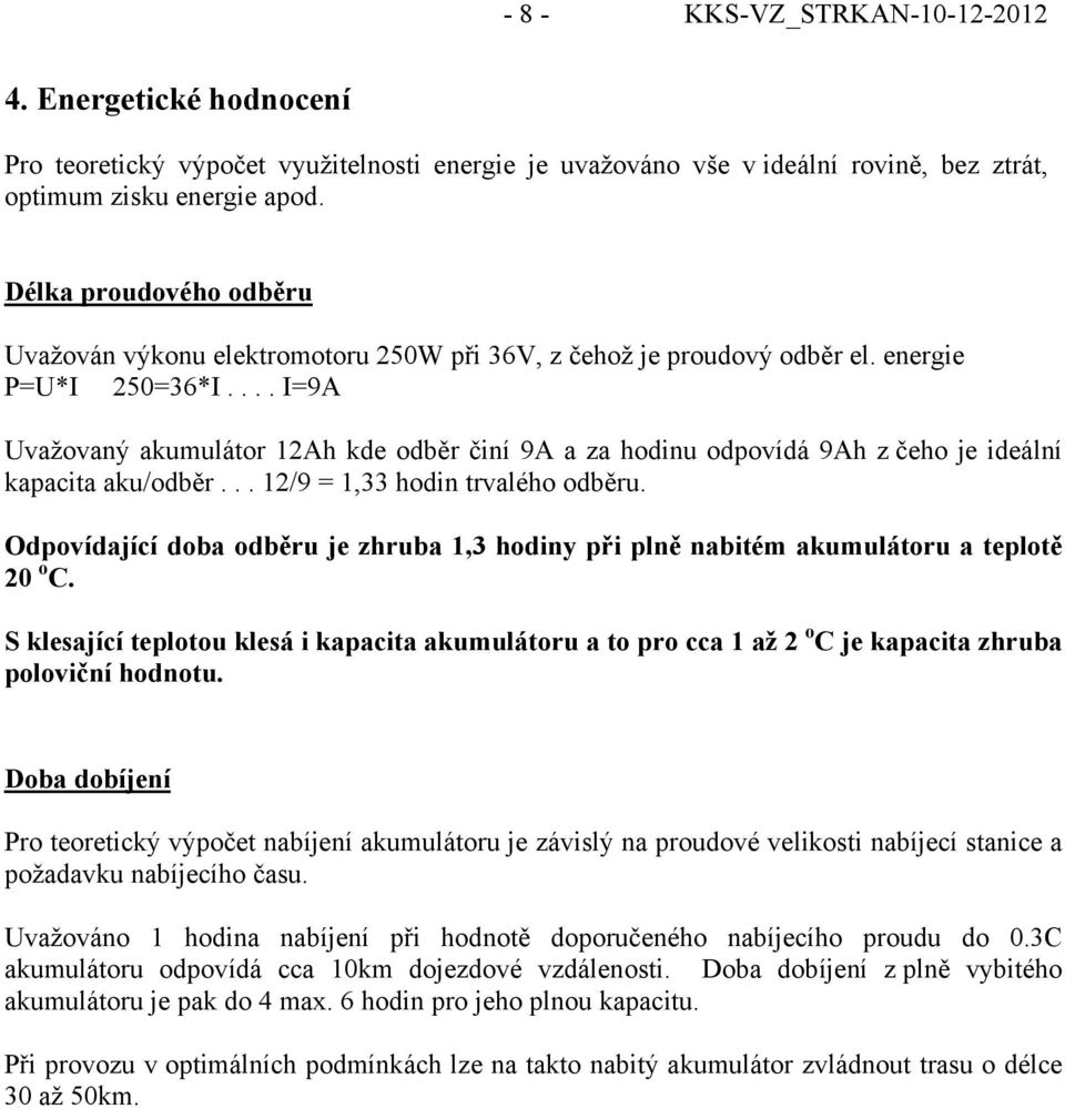 ... I=9A Uvažovaný akumulátor 12Ah kde odběr činí 9A a za hodinu odpovídá 9Ah z čeho je ideální kapacita aku/odběr... 12/9 = 1,33 hodin trvalého odběru.
