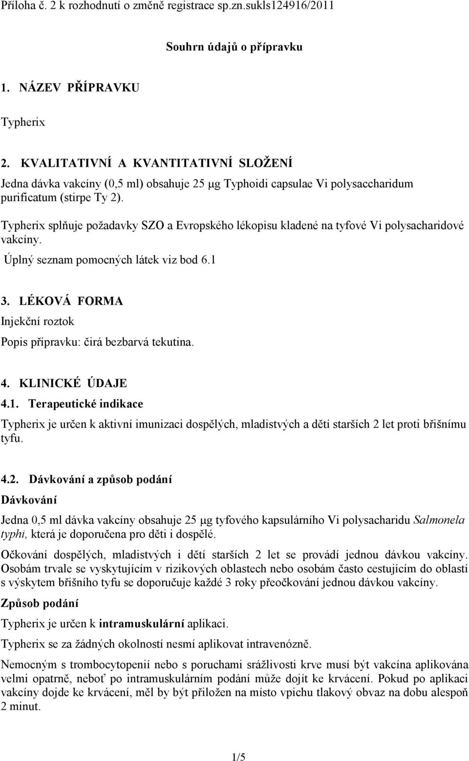 Typherix splňuje požadavky SZO a Evropského lékopisu kladené na tyfové Vi polysacharidové vakcíny. Úplný seznam pomocných látek viz bod 6.1 3.