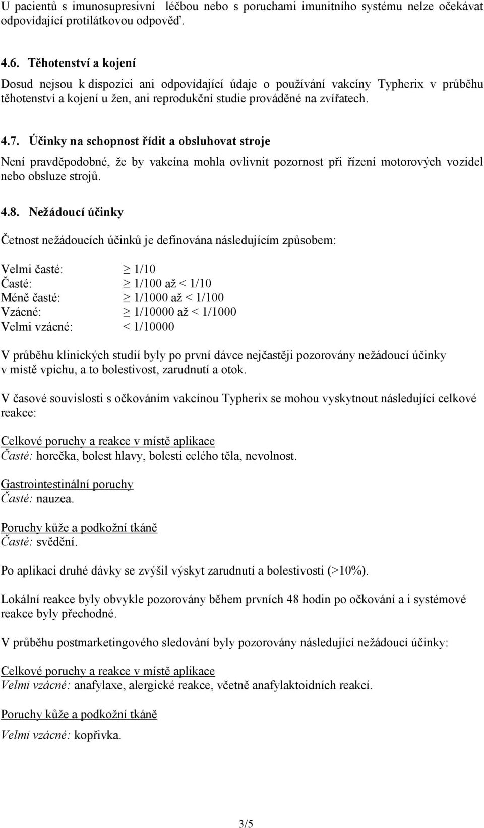 Účinky na schopnost řídit a obsluhovat stroje Není pravděpodobné, že by vakcína mohla ovlivnit pozornost při řízení motorových vozidel nebo obsluze strojů. 4.8.