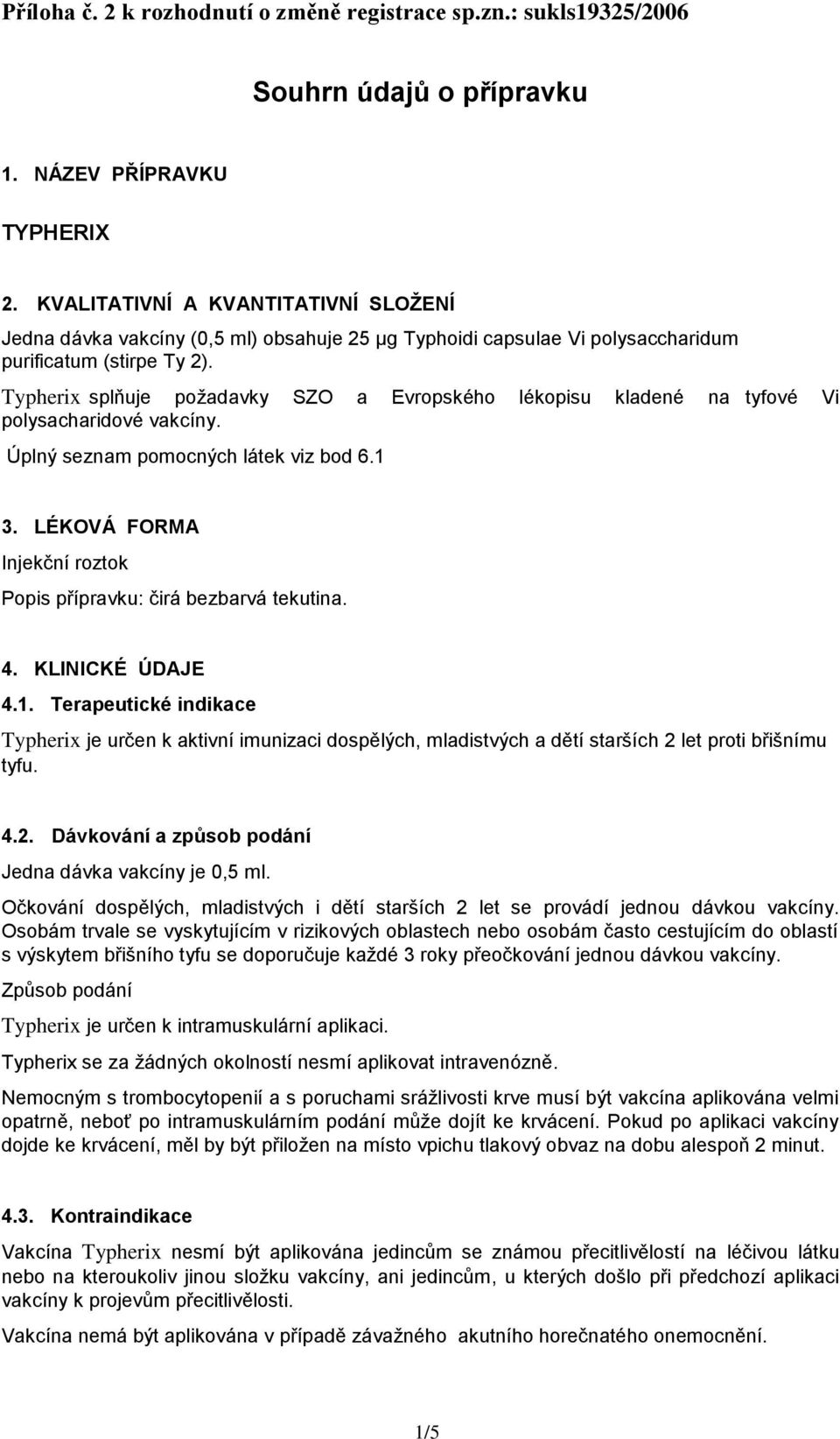 Typherix splňuje požadavky SZO a Evropského lékopisu kladené na tyfové Vi polysacharidové vakcíny. Úplný seznam pomocných látek viz bod 6.1 3.