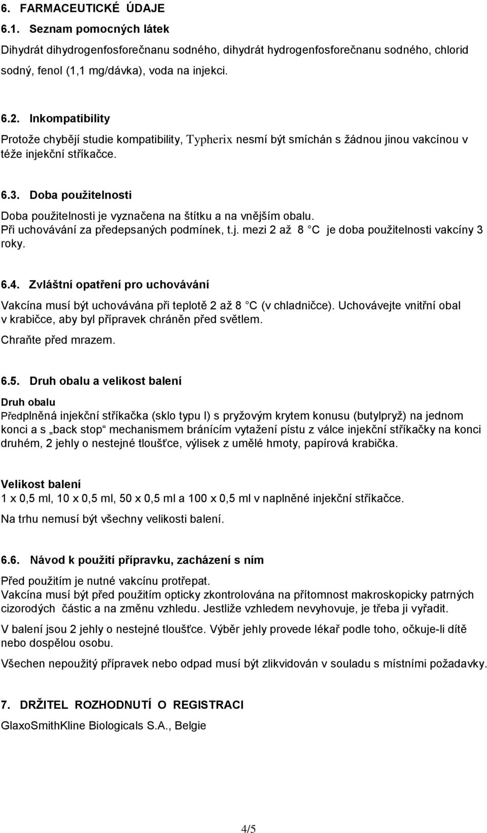 Doba použitelnosti Doba použitelnosti je vyznačena na štítku a na vnějším obalu. Při uchovávání za předepsaných podmínek, t.j. mezi 2 až 8 C je doba použitelnosti vakcíny 3 roky. 6.4.