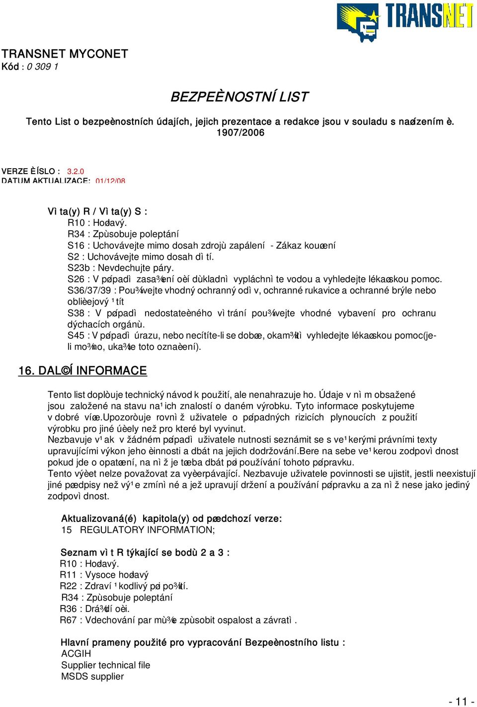 S36/37/39 : Pou¾ívejte vhodný ochranný odìv, ochranné rukavice a ochranné brýle nebo oblièejový ¹tít S38 : V pøípadì nedostateèného vìtrání pou¾ívejte vhodné vybavení pro ochranu dýchacích orgánù.