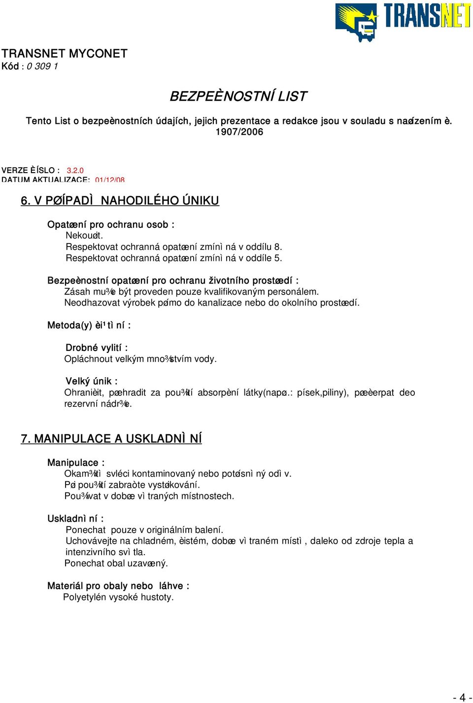 Metoda(y) èi¹tìní : Drobné vylití : Opláchnout velkým mno¾stvím vody. Velký únik : Ohranièit, pøehradit za pou¾ití absorpèní látky(napø..: písek,piliny), pøeèerpat deo rezervní nádr¾e. 7.