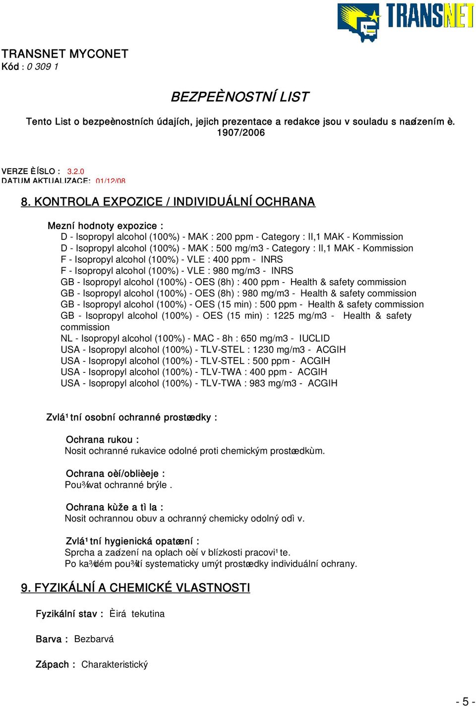 & safety commission GB - Isopropyl alcohol (100%) - OES (8h) : 980 mg/m3 - Health & safety commission GB - Isopropyl alcohol (100%) - OES (15 min) : 500 ppm - Health & safety commission GB -