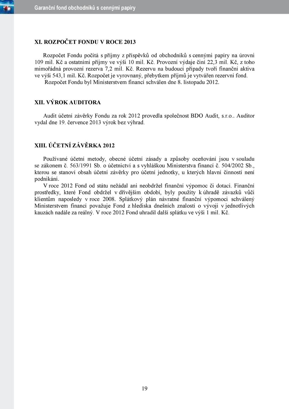 Rozpočet Fondu byl Ministerstvem financí schválen dne 8. listopadu 2012. XII. VÝROK AUDITORA Audit účetní závěrky Fondu za rok 2012 provedla společnost BDO Audit, s.r.o.. Auditor vydal dne 19.