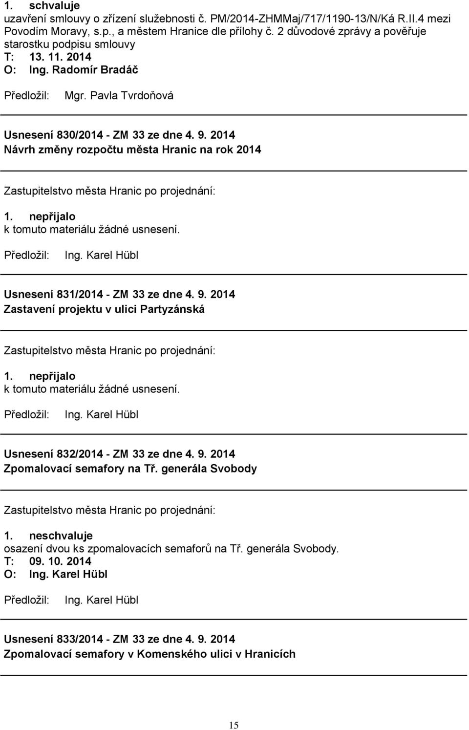 nepřijalo k tomuto materiálu ţádné usnesení. Ing. Karel Hübl Usnesení 831/2014 - ZM 33 ze dne 4. 9. 2014 Zastavení projektu v ulici Partyzánská 1. nepřijalo k tomuto materiálu ţádné usnesení. Ing. Karel Hübl Usnesení 832/2014 - ZM 33 ze dne 4.