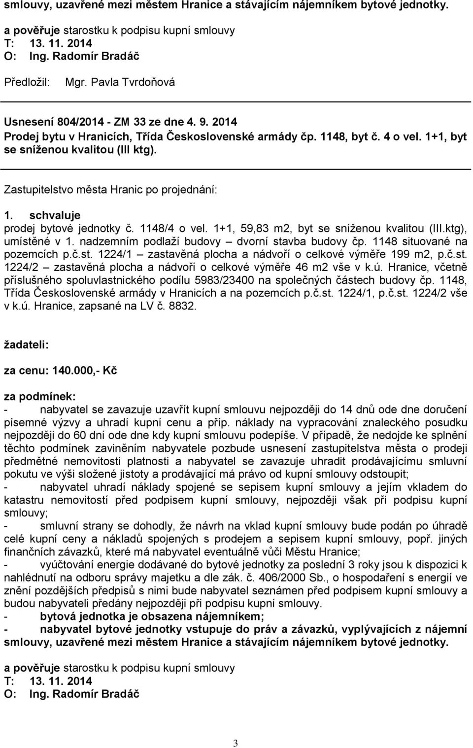 1+1, 59,83 m2, byt se sníţenou kvalitou (III.ktg), umístěné v 1. nadzemním podlaţí budovy dvorní stavba budovy čp. 1148 situované na pozemcích p.č.st. 1224/1 zastavěná plocha a nádvoří o celkové výměře 199 m2, p.