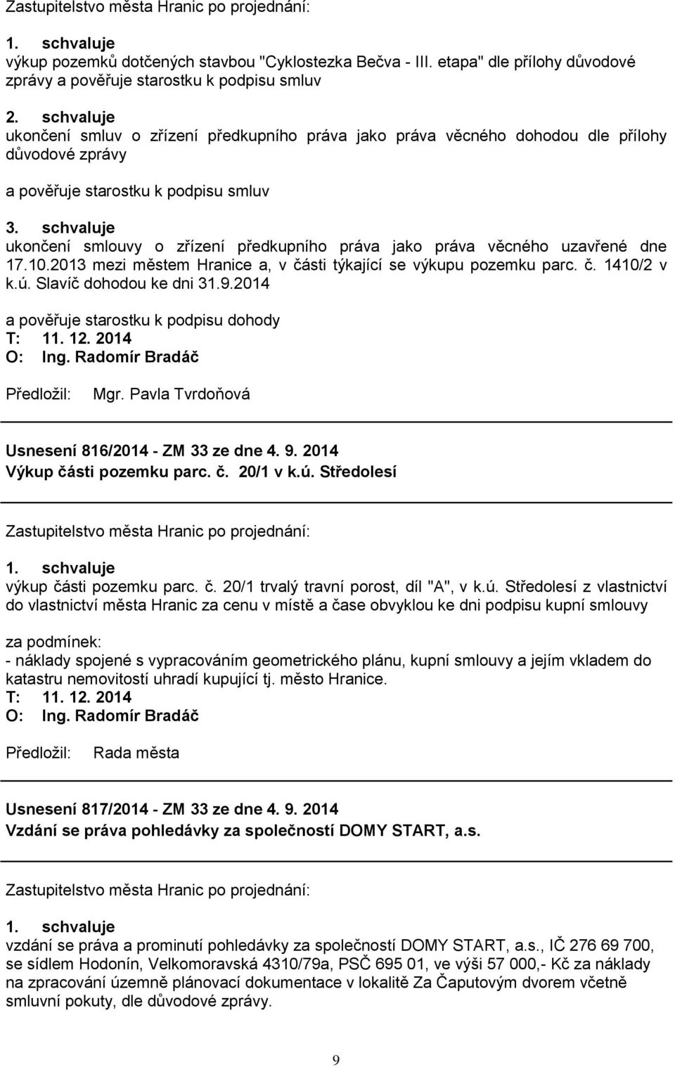 schvaluje ukončení smlouvy o zřízení předkupního práva jako práva věcného uzavřené dne 17.10.2013 mezi městem Hranice a, v části týkající se výkupu pozemku parc. č. 1410/2 v k.ú.