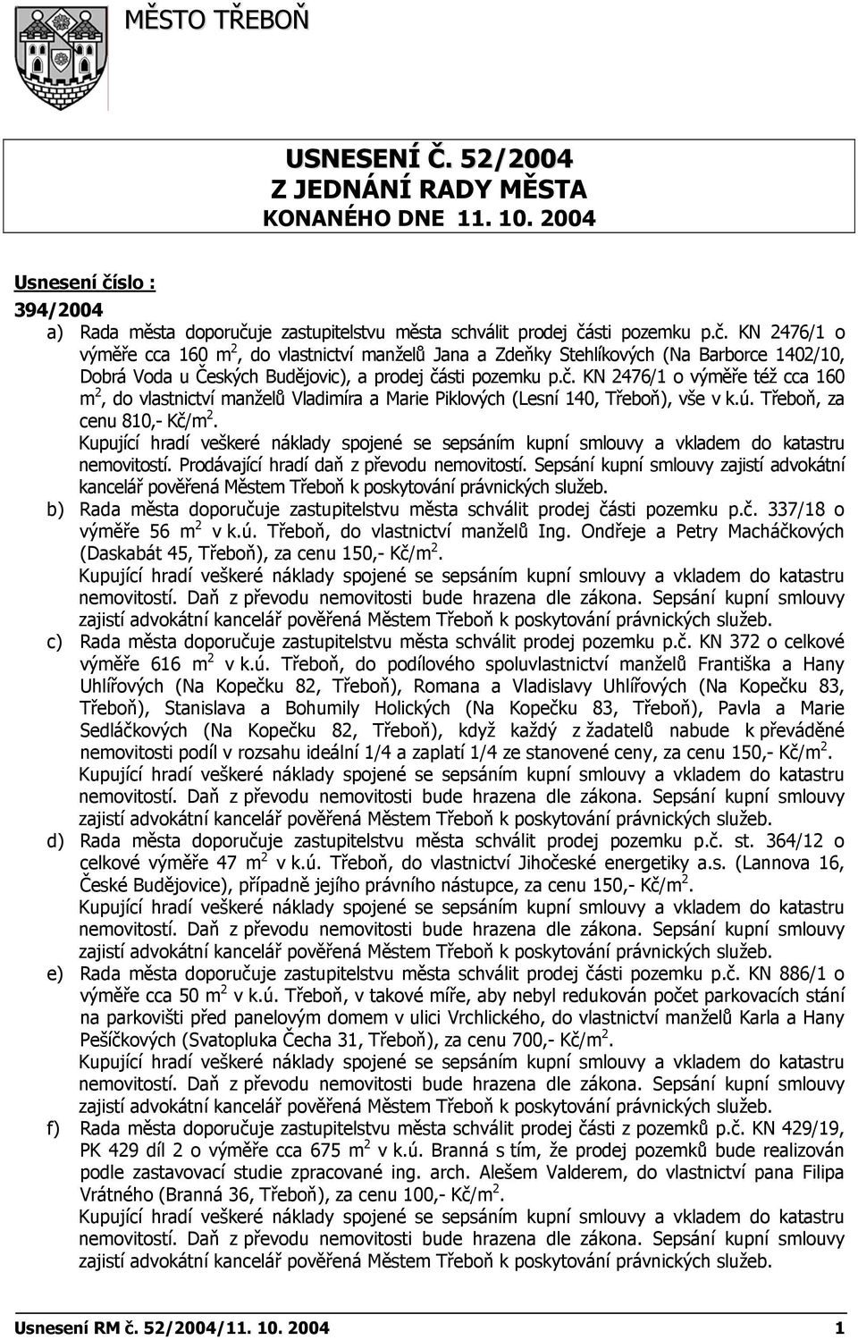 č. KN 2476/1 o výměře též cca 160 m 2, do vlastnictví manželů Vladimíra a Marie Piklových (Lesní 140, Třeboň), vše v k.ú. Třeboň, za cenu 810,- Kč/m 2. nemovitostí.