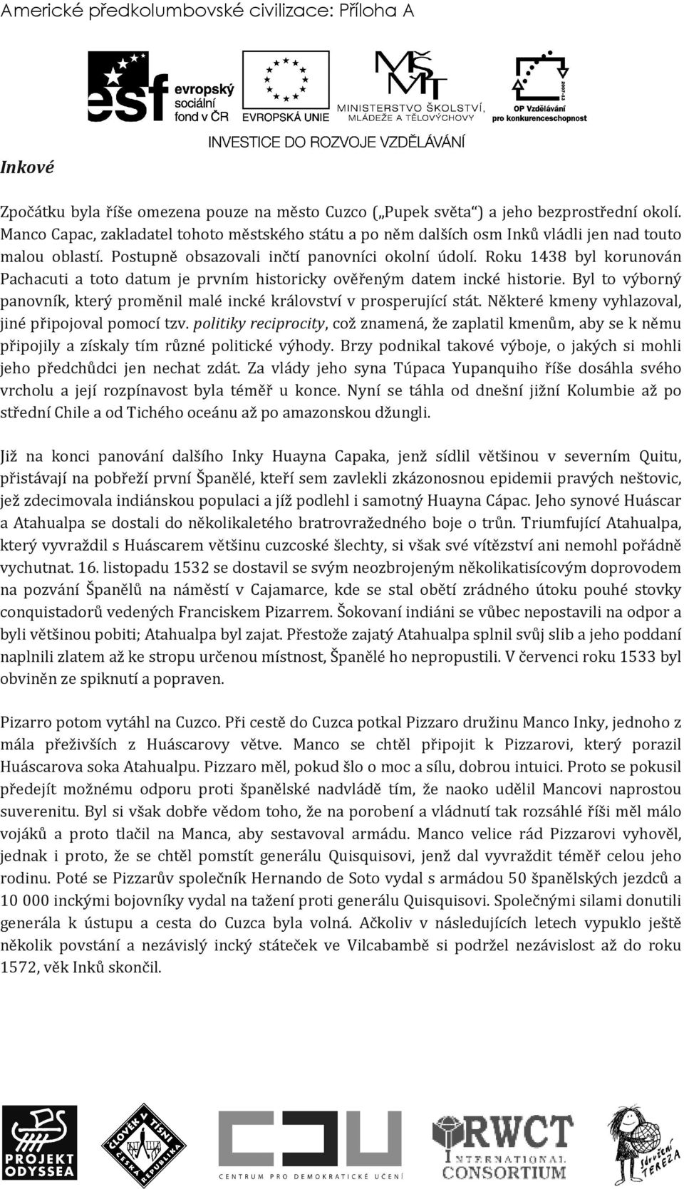 Roku 1438 byl korunován Pachacuti a toto datum je prvním historicky ověřeným datem incké historie. Byl to výborný panovník, který proměnil malé incké království v prosperující stát.