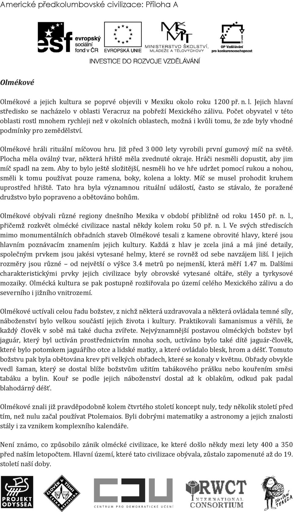 Již před 3 000 lety vyrobili první gumový míč na světě. Plocha měla oválný tvar, některá hřiště měla zvednuté okraje. Hráči nesměli dopustit, aby jim míč spadl na zem.