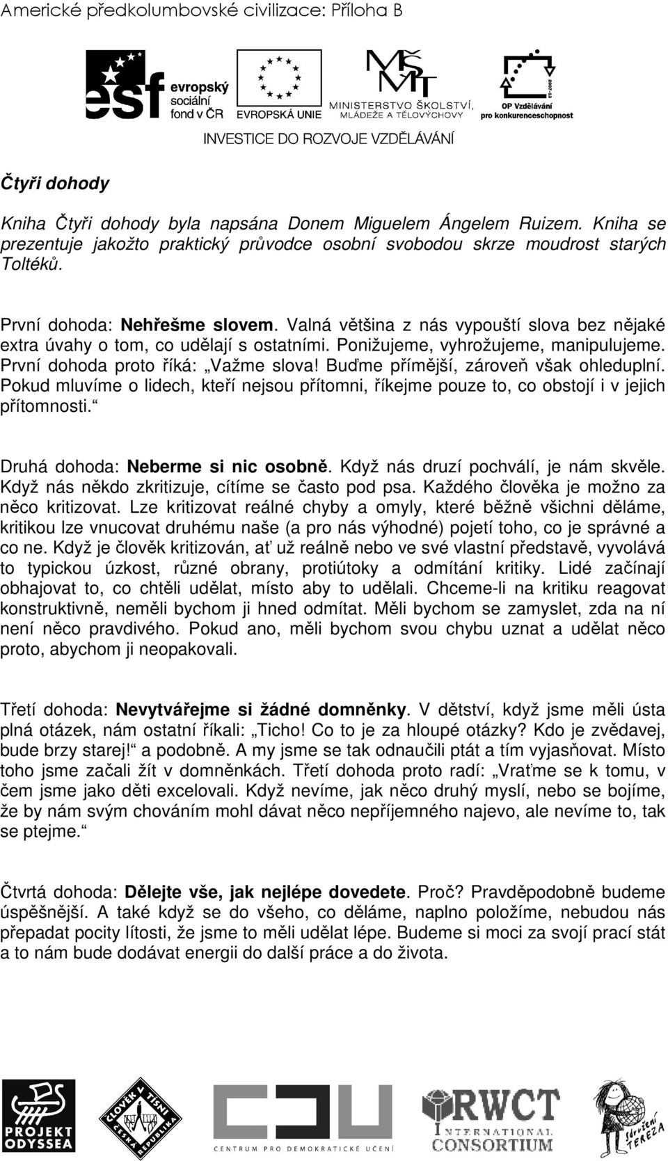 Buďme přímější, zároveň však ohleduplní. Pokud mluvíme o lidech, kteří nejsou přítomni, říkejme pouze to, co obstojí i v jejich přítomnosti. Druhá dohoda: Neberme si nic osobně.