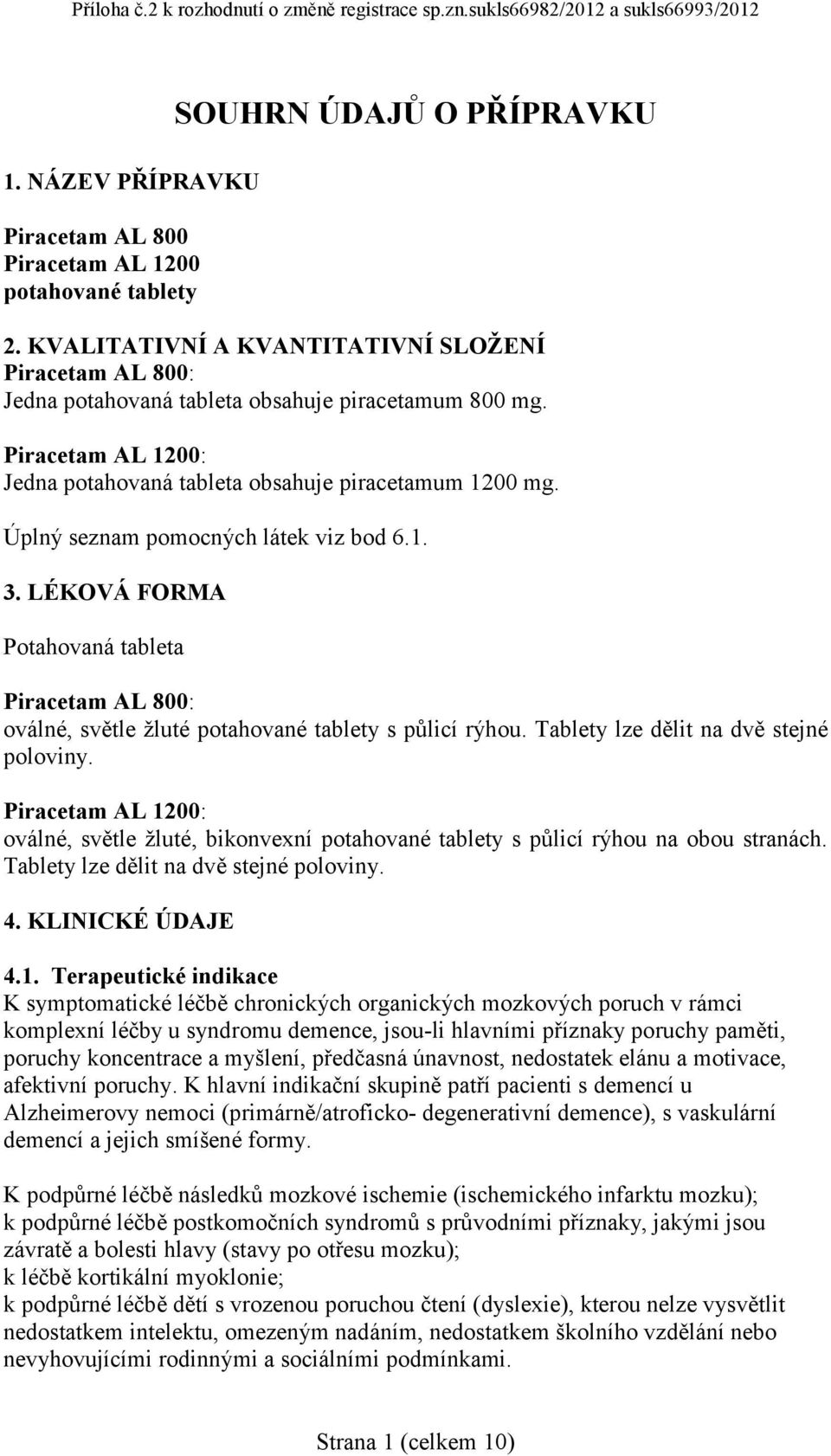 Úplný seznam pomocných látek viz bod 6.1. 3. LÉKOVÁ FORMA Potahovaná tableta Piracetam AL 800: oválné, světle žluté potahované tablety s půlicí rýhou. Tablety lze dělit na dvě stejné poloviny.