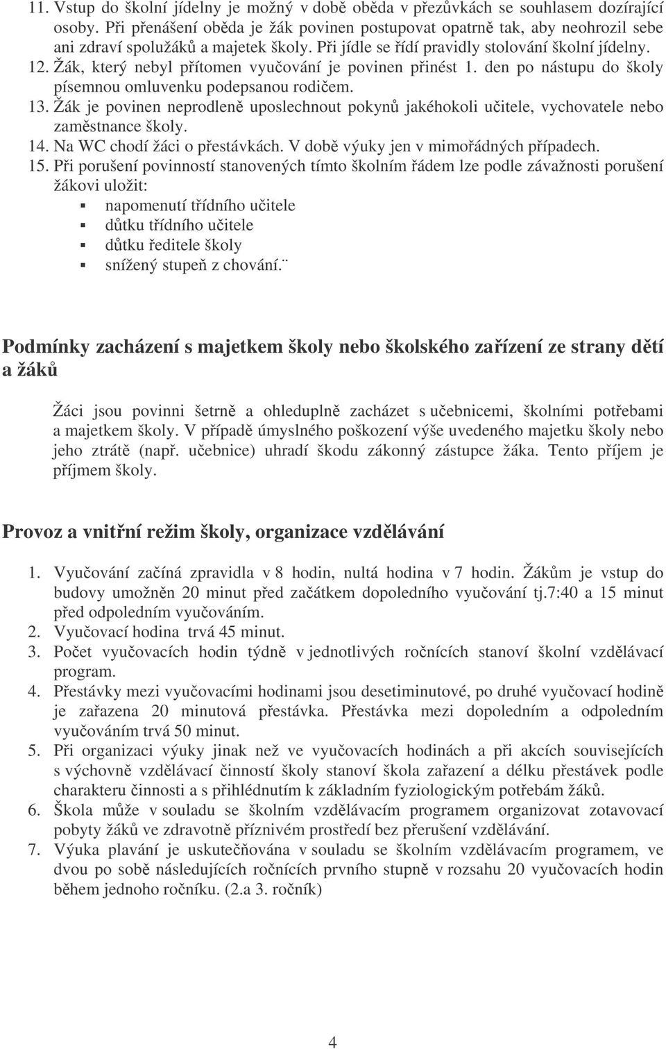 Žák je povinen neprodlen uposlechnout pokyn jakéhokoli uitele, vychovatele nebo zamstnance školy. 14. Na WC chodí žáci o pestávkách. V dob výuky jen v mimoádných pípadech. 15.